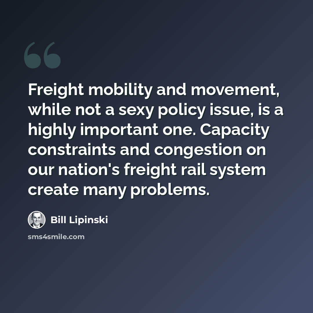 “Freight mobility and movement, while not a sexy policy issue, is a highly important one. Capacity constraints and congestion on our nation's freight rail system create many problems.” quote by Bill Lipinski