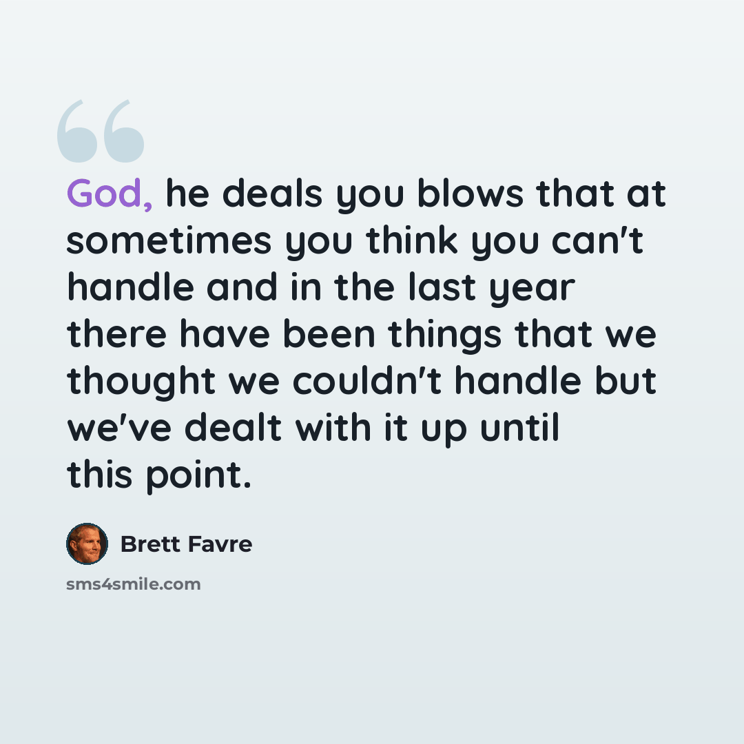 “God, he deals you blows that at sometimes you think you can't handle and in the last year there have been things that we thought we couldn't handle but we've dealt with it up until this point.” quote by Brett Favre