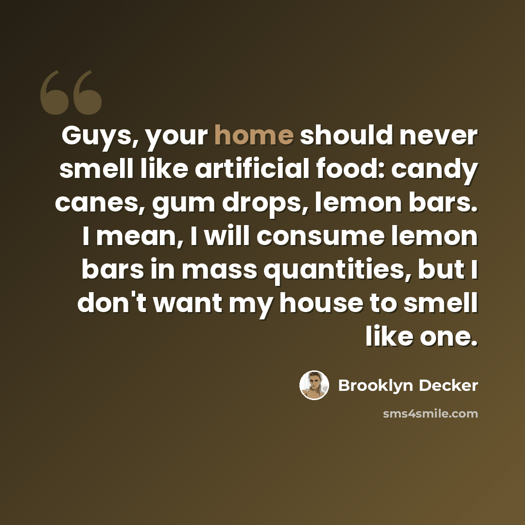 “Guys, your home should never smell like artificial food: candy canes, gum drops, lemon bars. I mean, I will consume lemon bars in mass quantities, but I don't want my house to smell like one.” quote by Brooklyn Decker