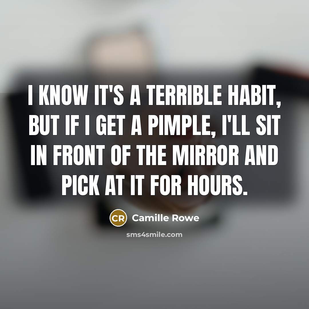 “I know it's a terrible habit, but if I get a pimple, I'll sit in front of the mirror and pick at it for hours.” quote by Camille Rowe
