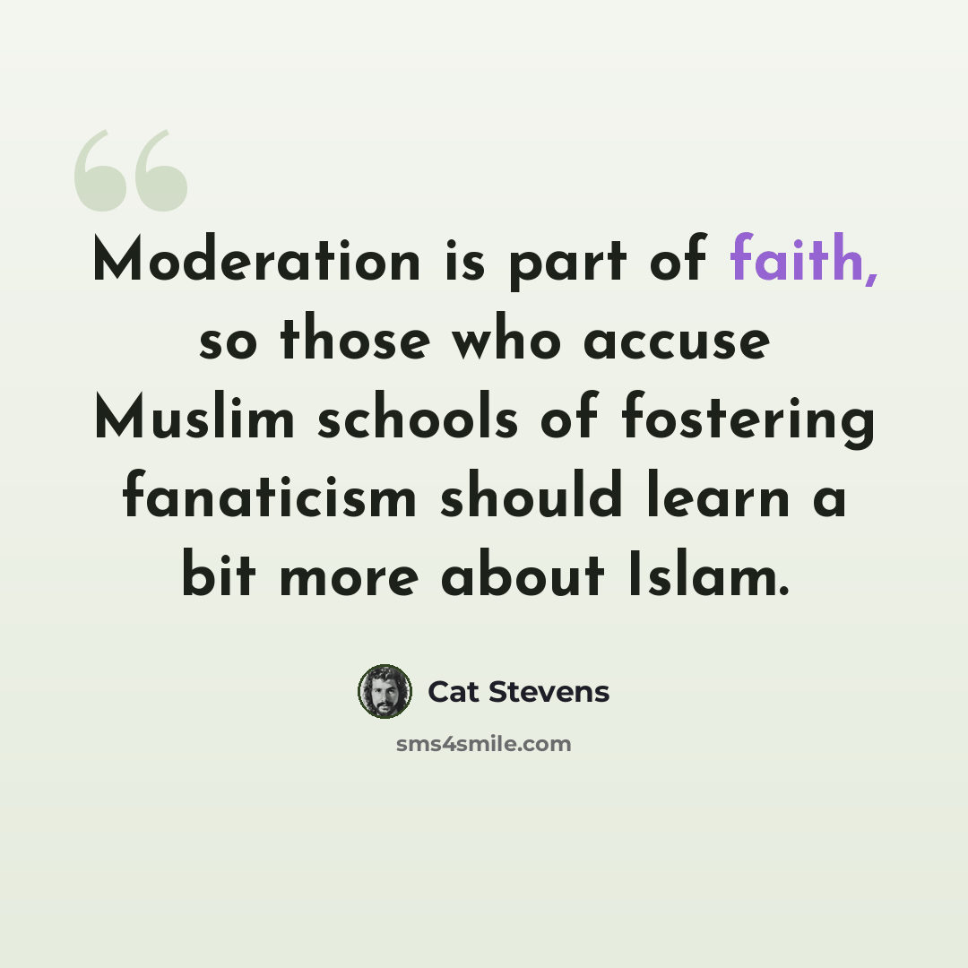 “Moderation is part of faith, so those who accuse Muslim schools of fostering fanaticism should learn a bit more about Islam.” quote by Cat Stevens