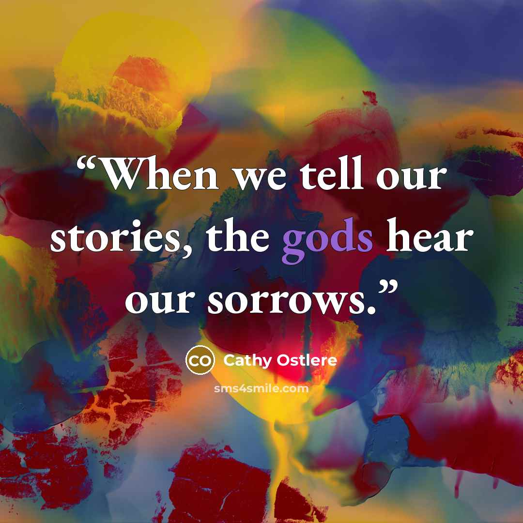 “When we tell our stories, the gods hear our sorrows.” quote by Cathy Ostlere