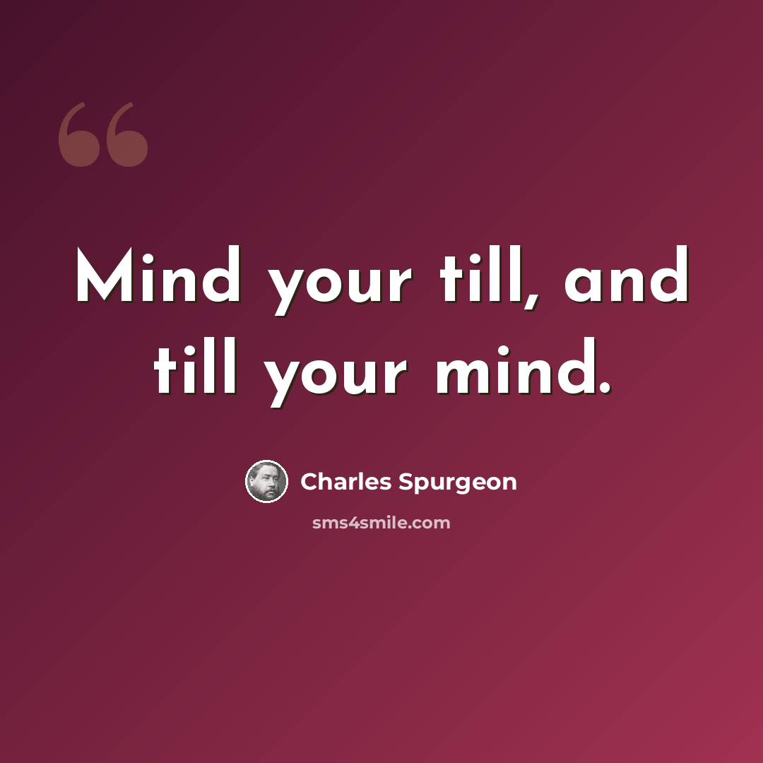 “Mind your till, and till your mind.” quote by Charles Spurgeon