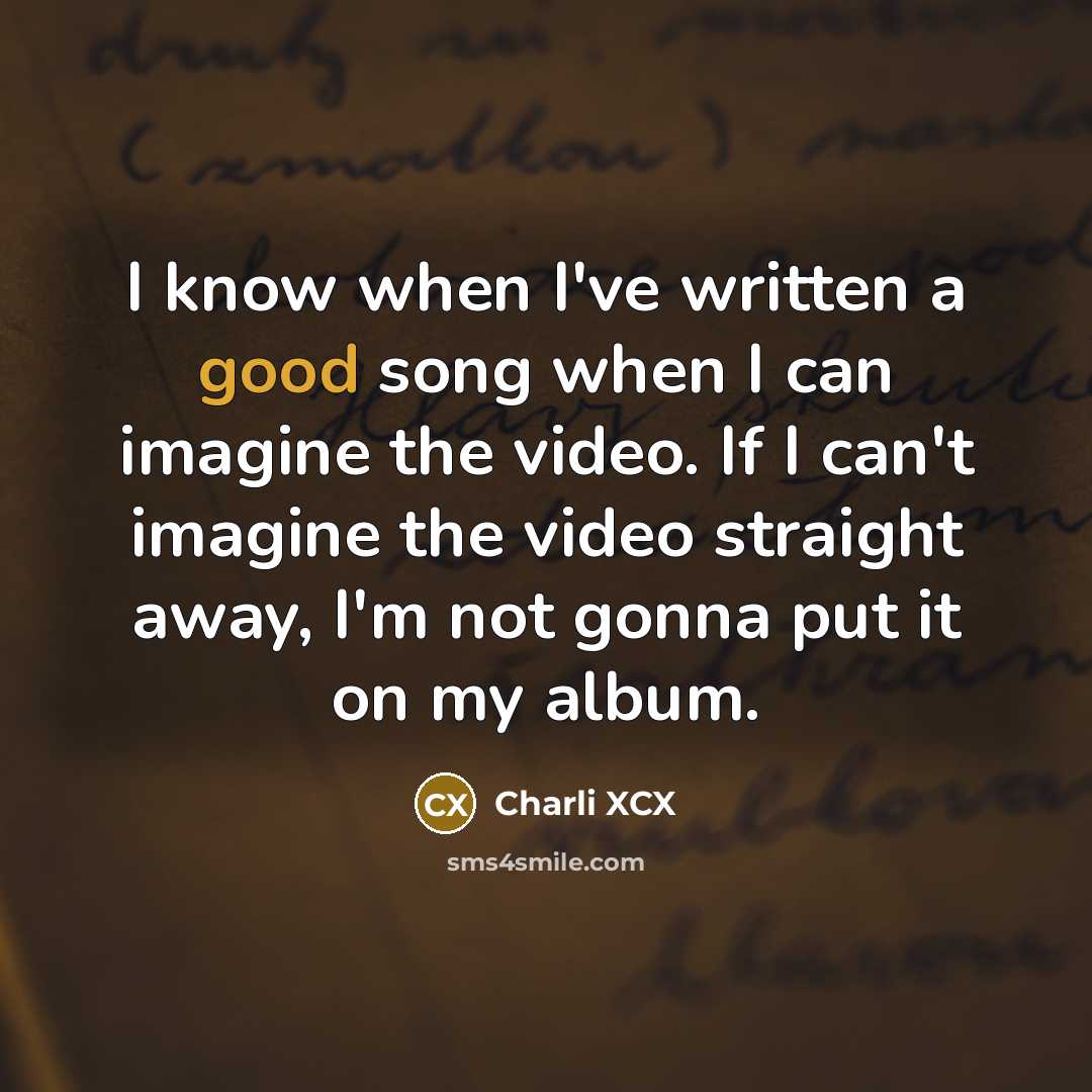 “I know when I've written a good song when I can imagine the video. If I can't imagine the video straight away, I'm not gonna put it on my album.” quote by Charli XCX