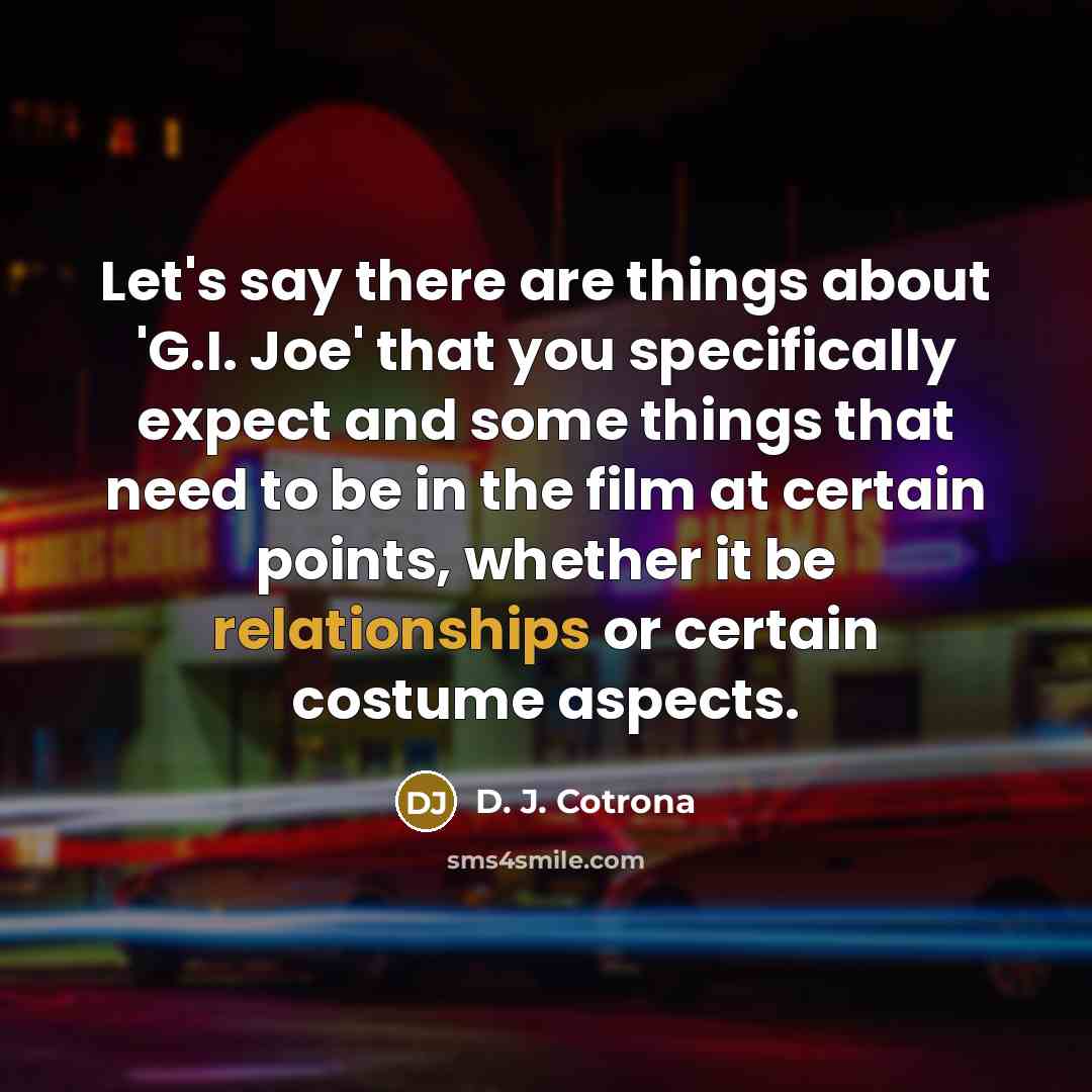 “Let's say there are things about 'G.I. Joe' that you specifically expect and some things that need to be in the film at certain points, whether it be relationships or certain costume aspects.” quote by D. J. Cotrona