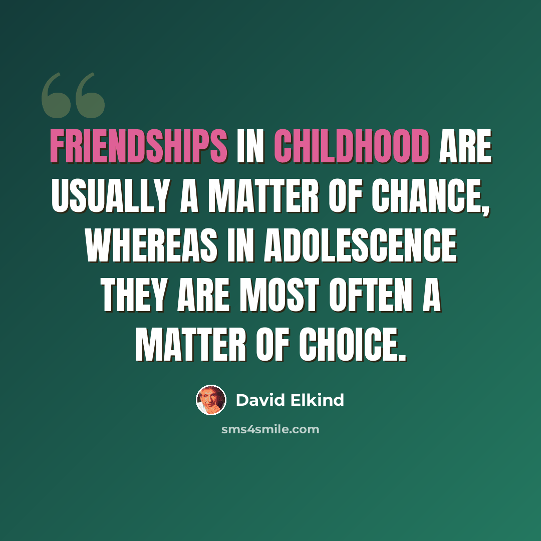 “Friendships in childhood are usually a matter of chance, whereas in adolescence they are most often a matter of choice.” quote by David Elkind