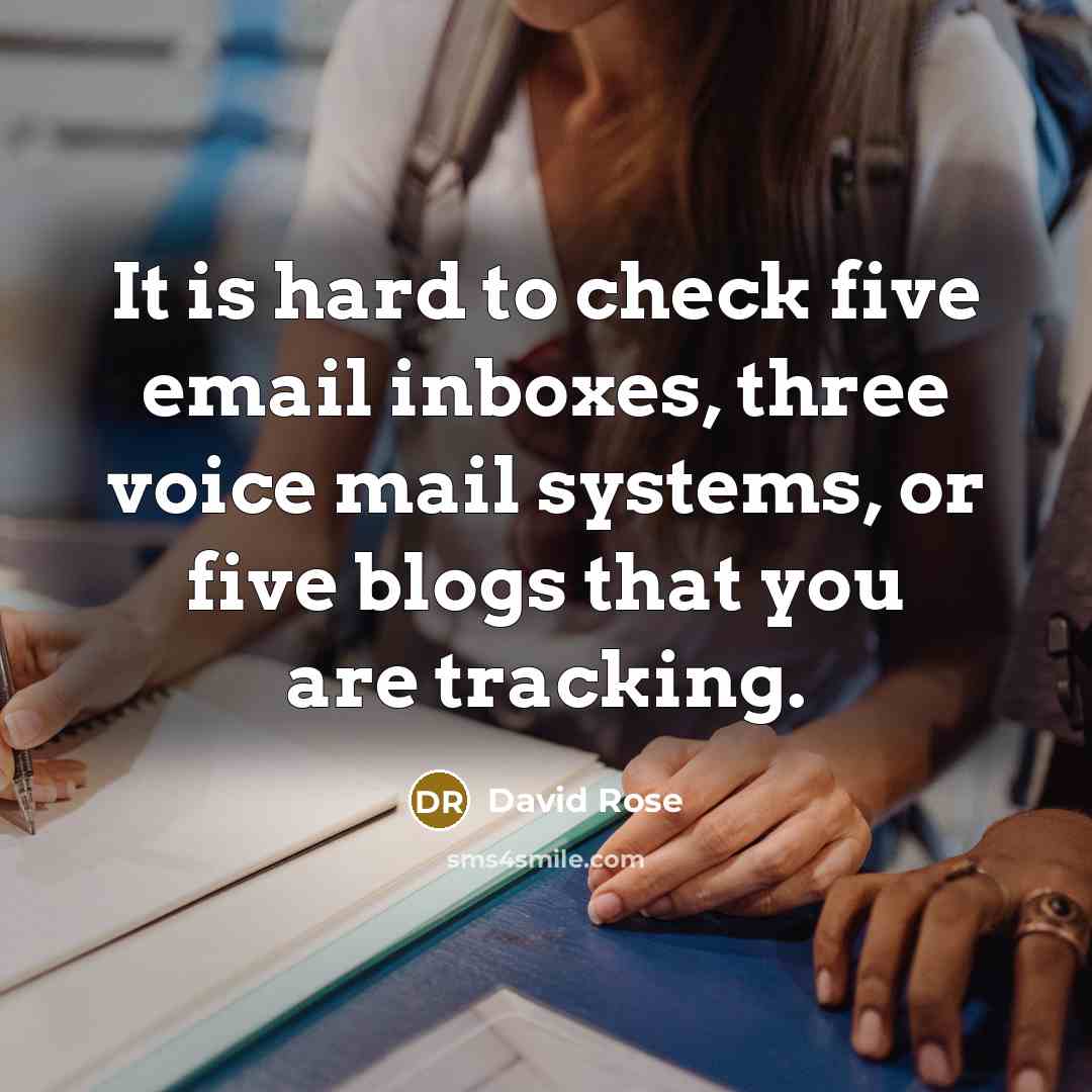 “It is hard to check five email inboxes, three voice mail systems, or five blogs that you are tracking.” quote by David Rose