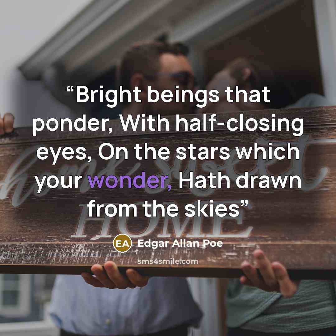 “Bright beings that ponder, With half-closing eyes, On the stars which your wonder, Hath drawn from the skies” quote by Edgar Allan Poe