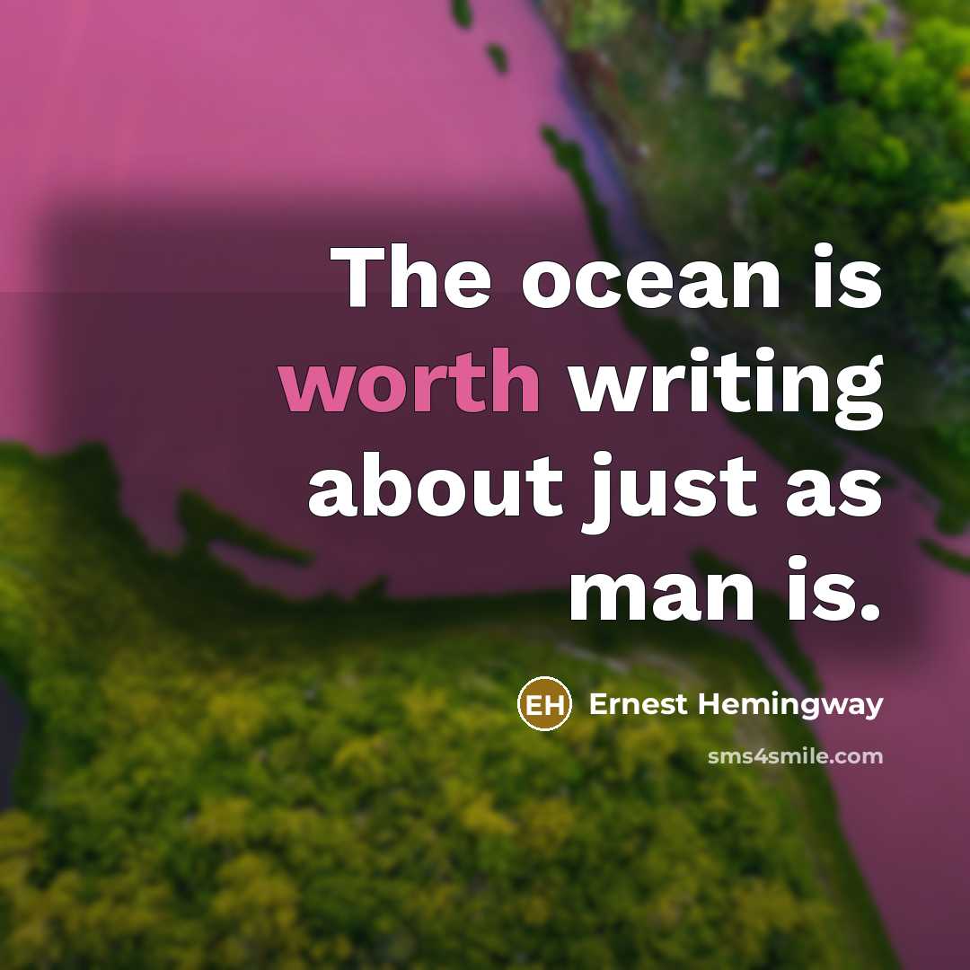 “The ocean is worth writing about just as man is.” quote by Ernest Hemingway
