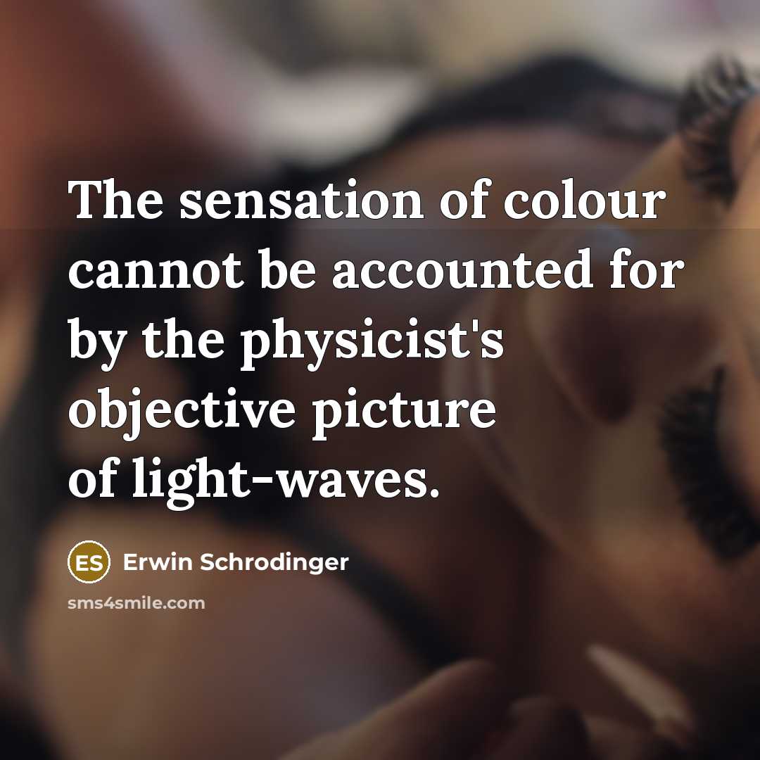 “The sensation of colour cannot be accounted for by the physicist's objective picture of light-waves.” quote by Erwin Schrodinger