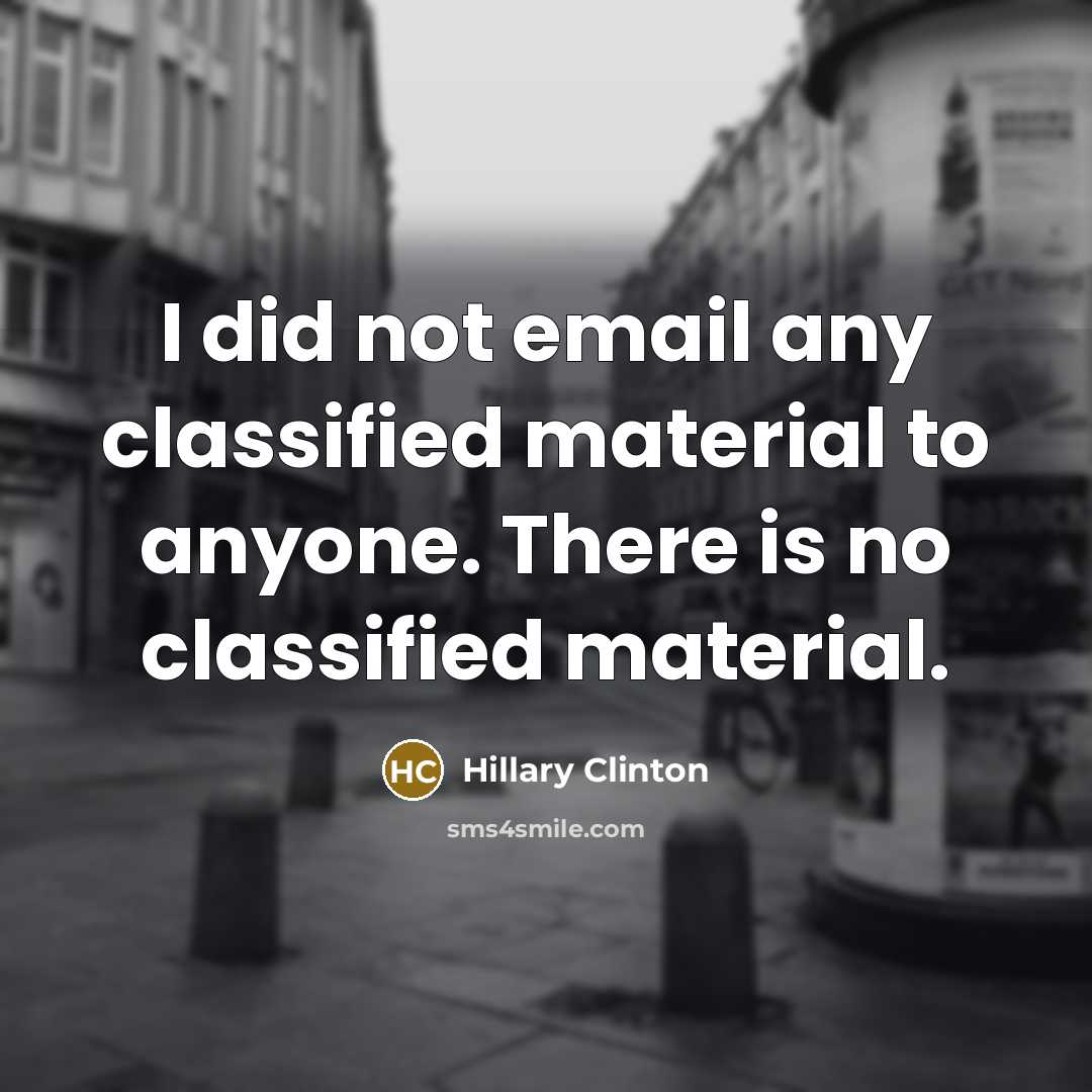“I did not email any classified material to anyone. There is no classified material.” quote by Hillary Clinton