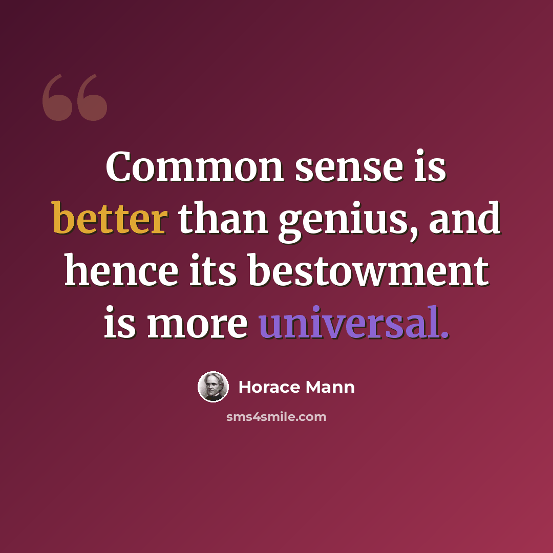 “Common sense is better than genius, and hence its bestowment is more universal.” quote by Horace Mann