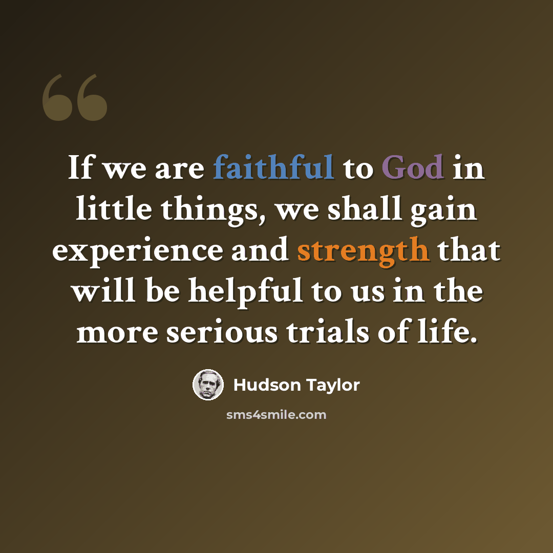 “If we are faithful to God in little things, we shall gain experience and strength that will be helpful to us in the more serious trials of life.” quote by Hudson Taylor
