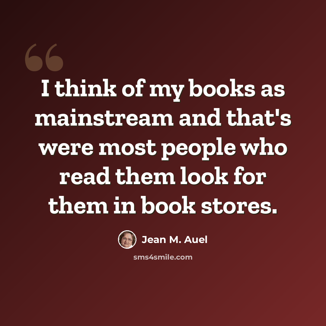 “I think of my books as mainstream and that's were most people who read them look for them in book stores.” quote by Jean M. Auel