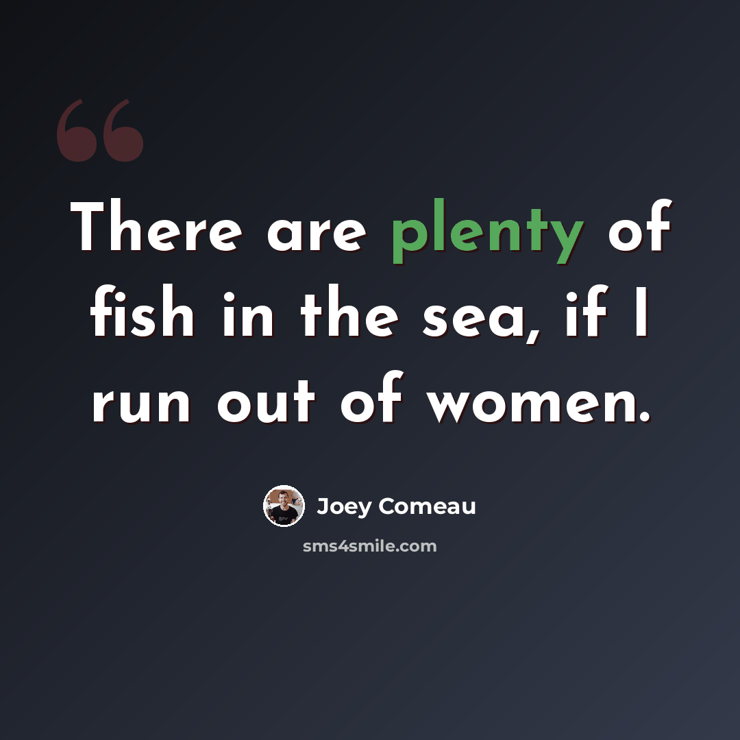“There are plenty of fish in the sea, if I run out of women.” quote by Joey Comeau