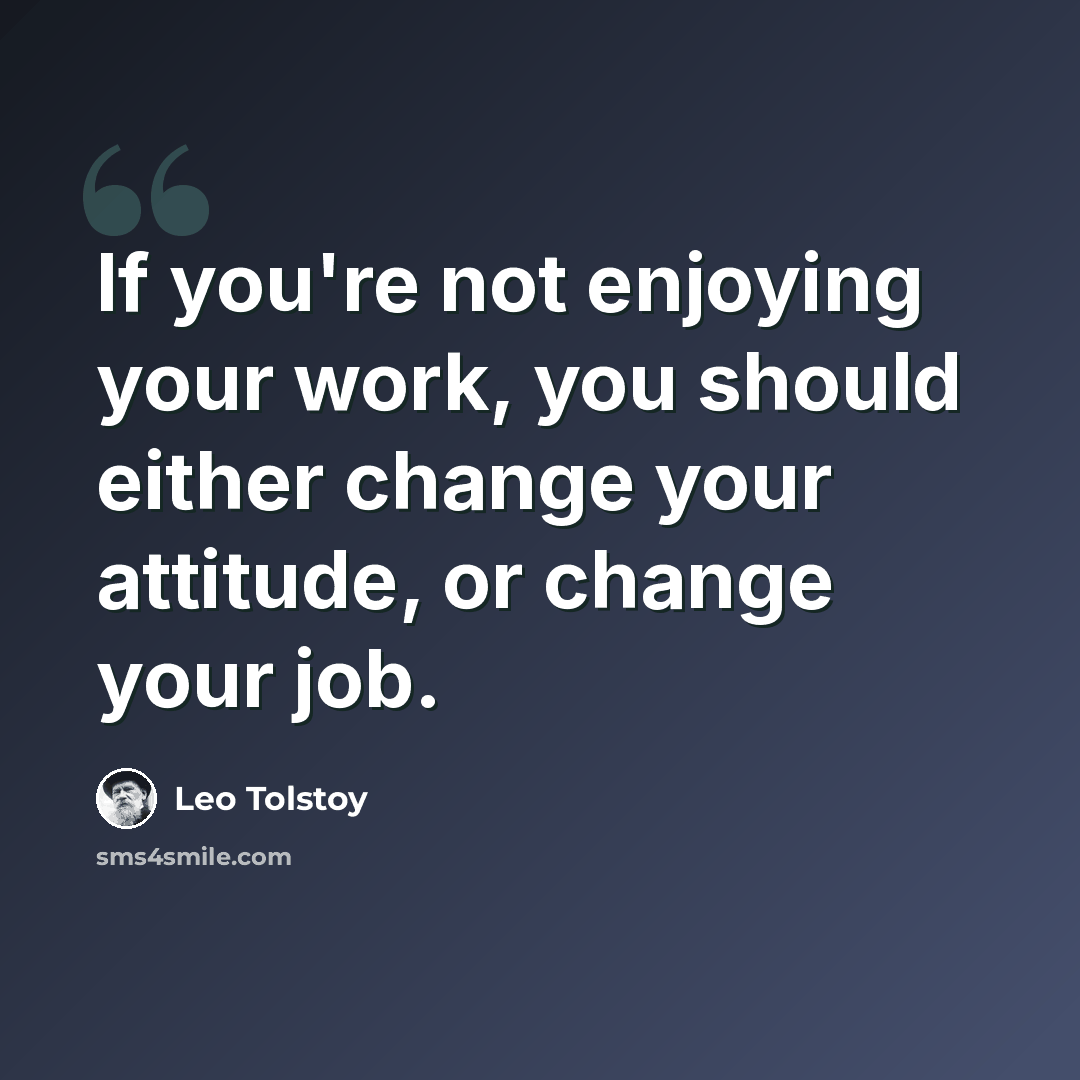“If you're not enjoying your work, you should either change your attitude, or change your job.” quote by Leo Tolstoy