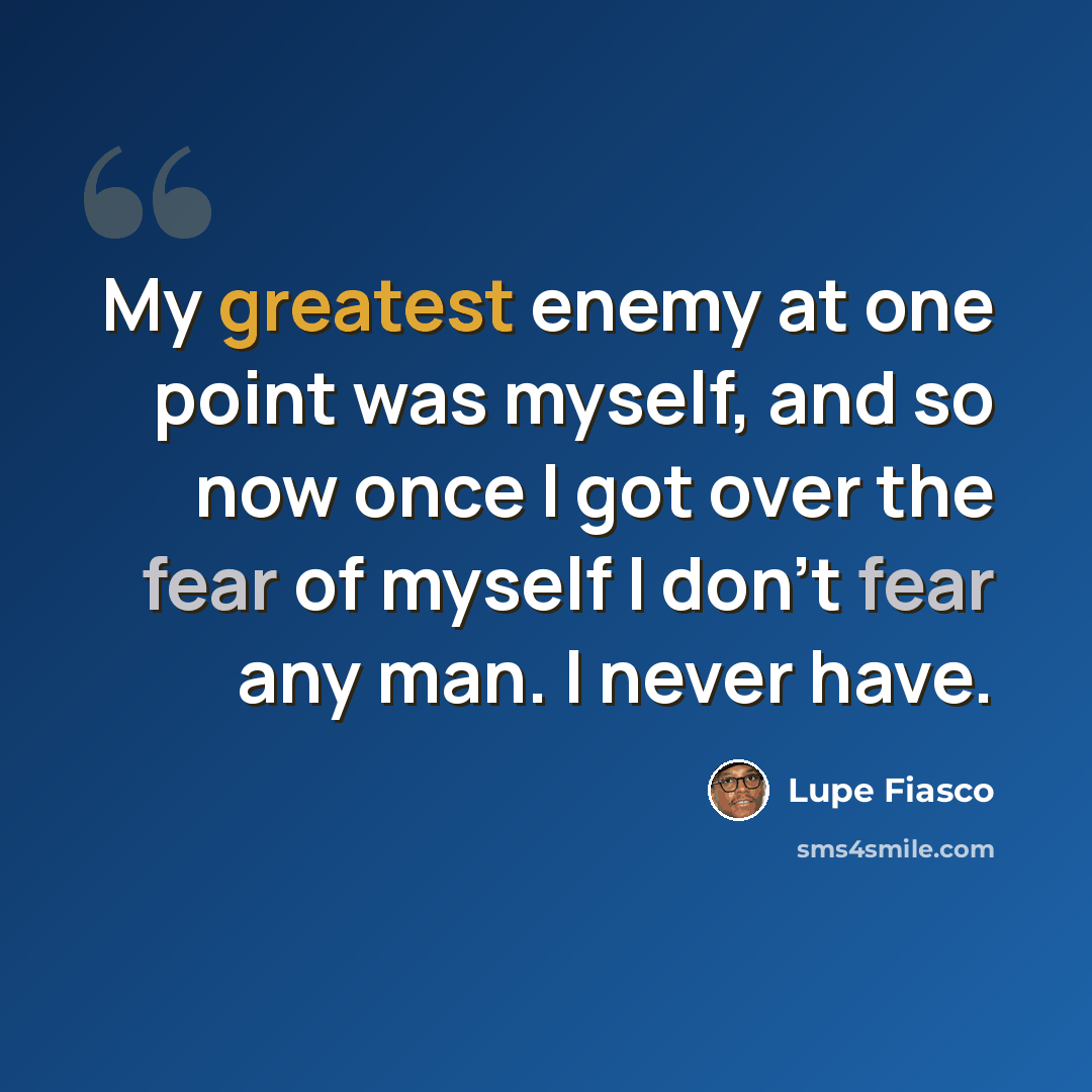 “My greatest enemy at one point was myself, and so now once I got over the fear of myself I don't fear any man. I never have.” quote by Lupe Fiasco