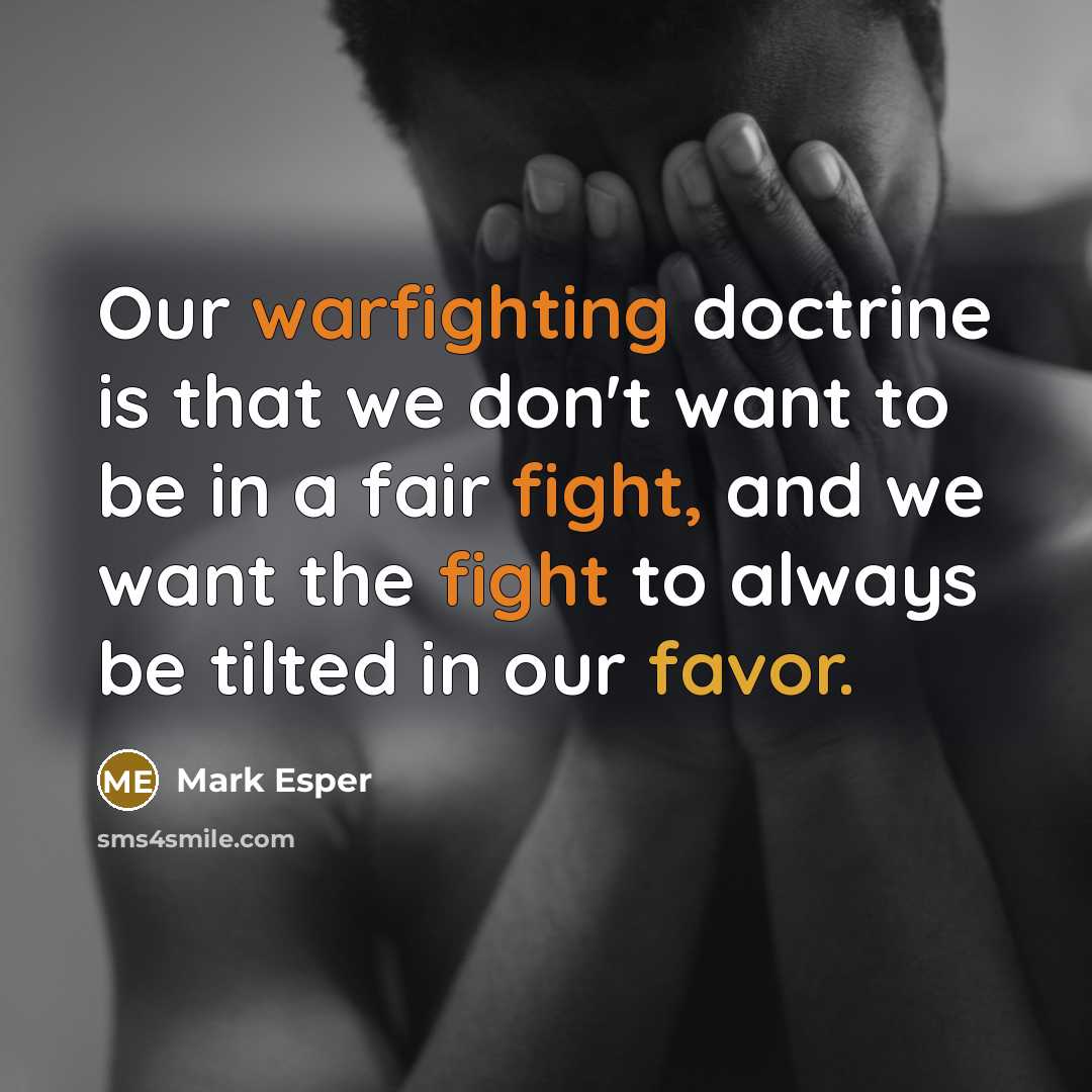 “Our warfighting doctrine is that we don't want to be in a fair fight, and we want the fight to always be tilted in our favor.” quote by Mark Esper