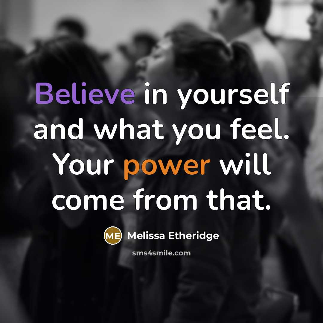 “Believe in yourself and what you feel. Your power will come from that.” quote by Melissa Etheridge