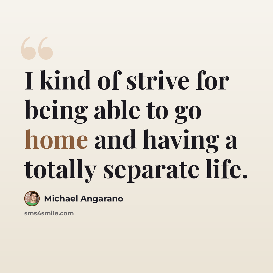 “I kind of strive for being able to go home and having a totally separate life.” quote by Michael Angarano