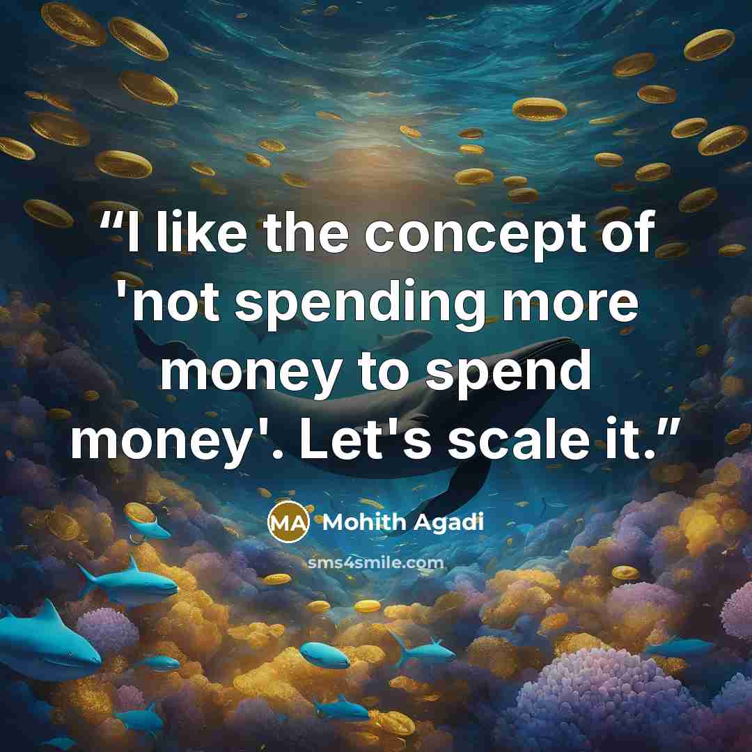 “I like the concept of 'not spending more money to spend money'. Let's scale it.” quote by Mohith Agadi