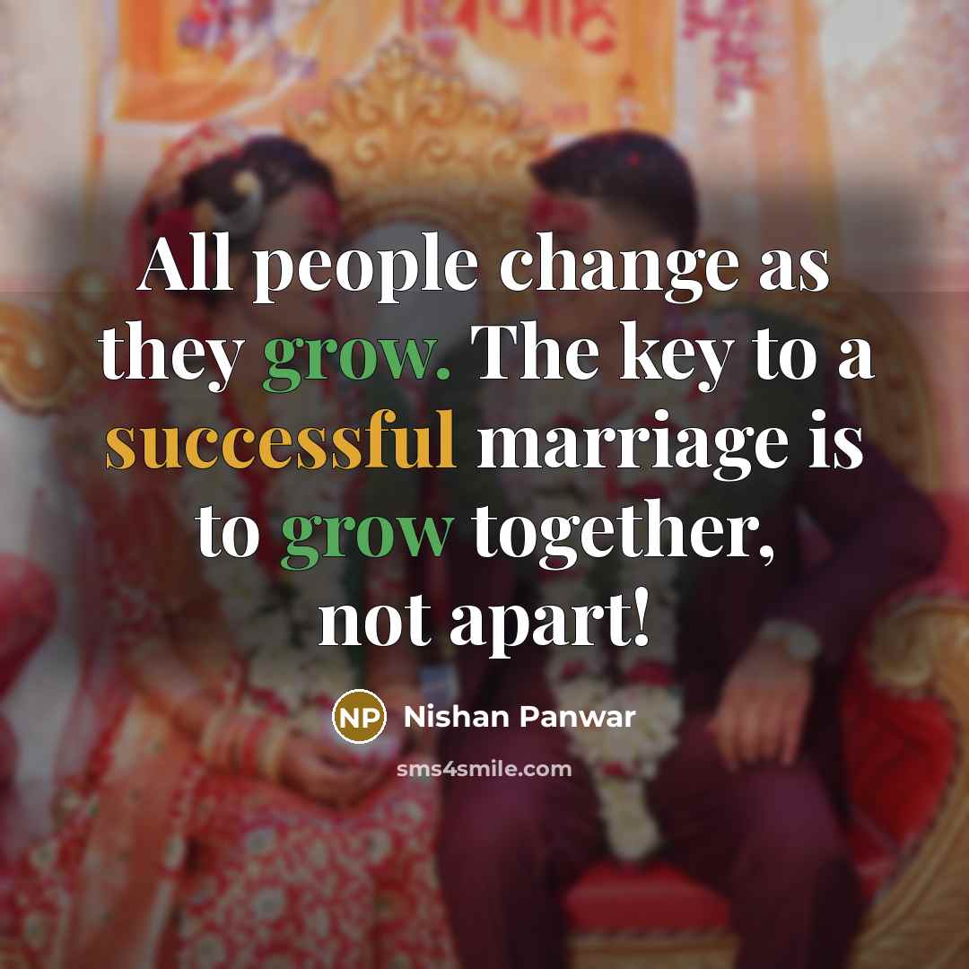 “All people change as they grow. The key to a successful marriage is to grow together, not apart!” quote by Nishan Panwar