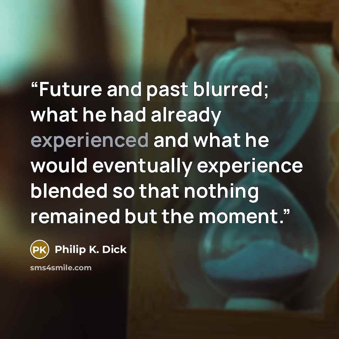 “Future and past blurred; what he had already experienced and what he would eventually experience blended so that nothing remained but the moment.” quote by Philip K. Dick