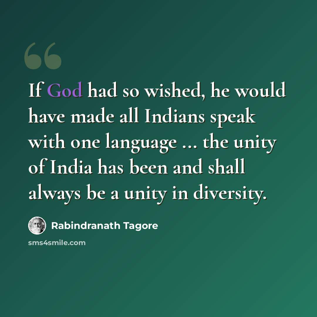 “If God had so wished, he would have made all Indians speak with one language ... the unity of India has been and shall always be a unity in diversity.” quote by Rabindranath Tagore