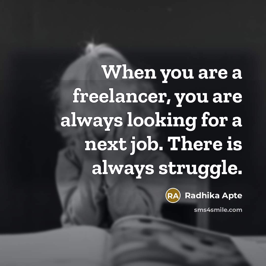 “When you are a freelancer, you are always looking for a next job. There is always struggle.” quote by Radhika Apte