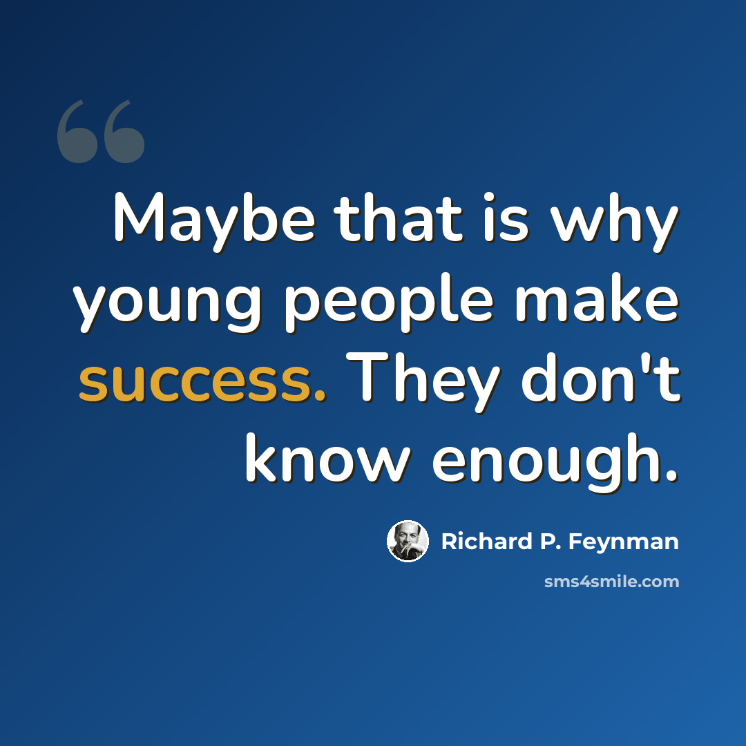 “Maybe that is why young people make success. They don't know enough.” quote by Richard P. Feynman