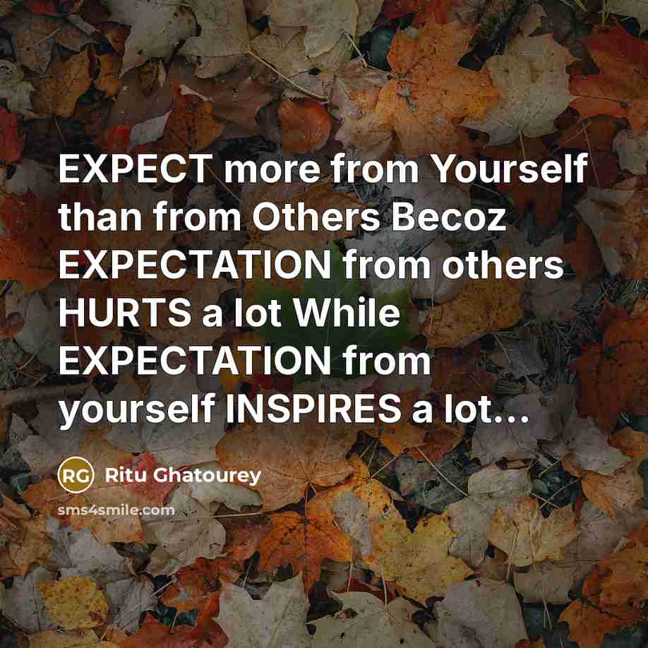 “EXPECT more from Yourself than from Others Becoz EXPECTATION from others HURTS a lot While EXPECTATION from yourself INSPIRES a lot…” quote by Ritu Ghatourey