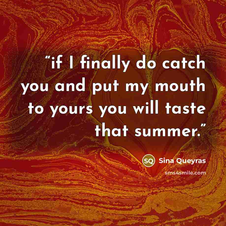“if I finally do catch you and put my mouth to yours you will taste that summer.” quote by Sina Queyras