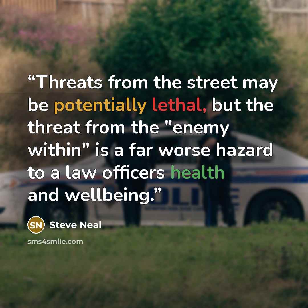 “Threats from the street may be potentially lethal, but the threat from the "enemy within" is a far worse hazard to a law officers health and wellbeing.” quote by Steve Neal