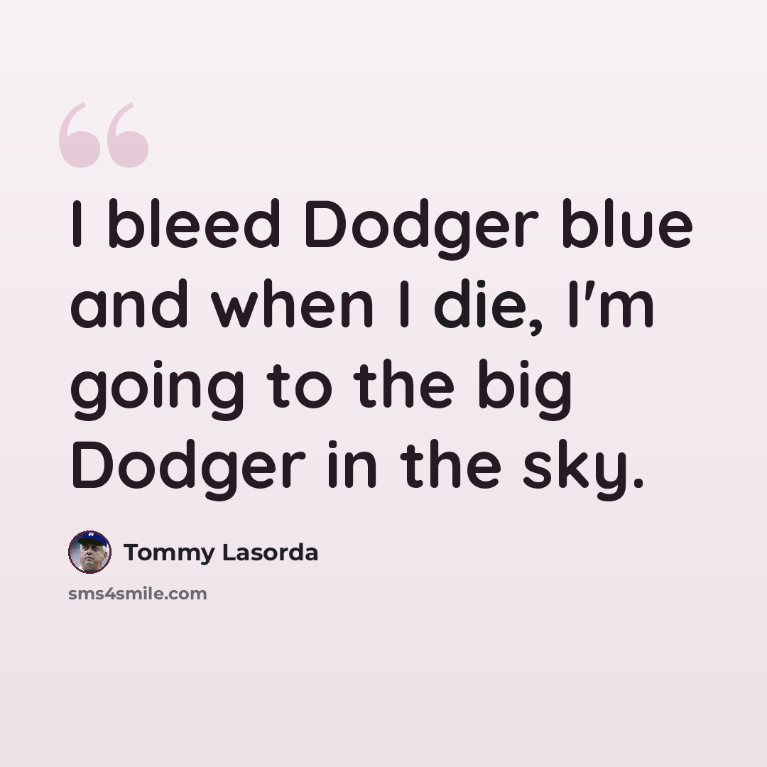 “I bleed Dodger blue and when I die, I'm going to the big Dodger in the sky.” quote by Tommy Lasorda