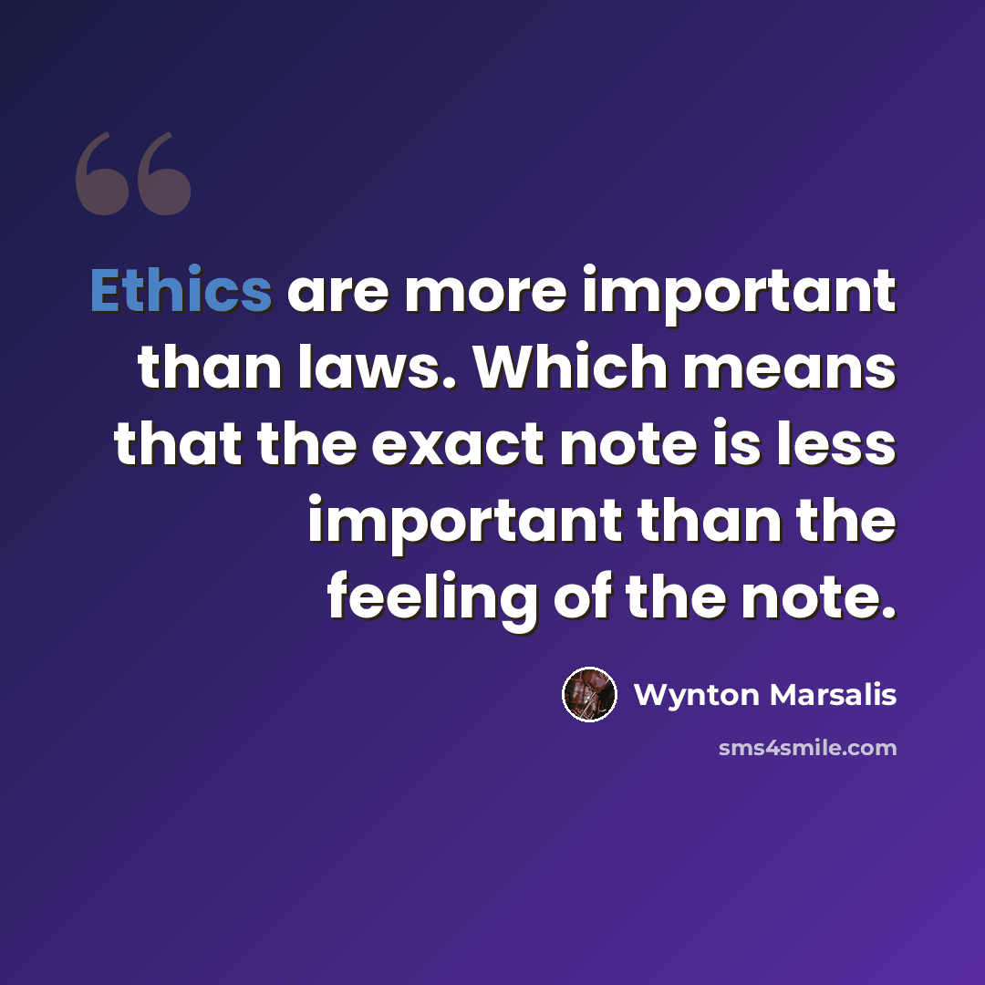 “Ethics are more important than laws. Which means that the exact note is less important than the feeling of the note.” quote by Wynton Marsalis