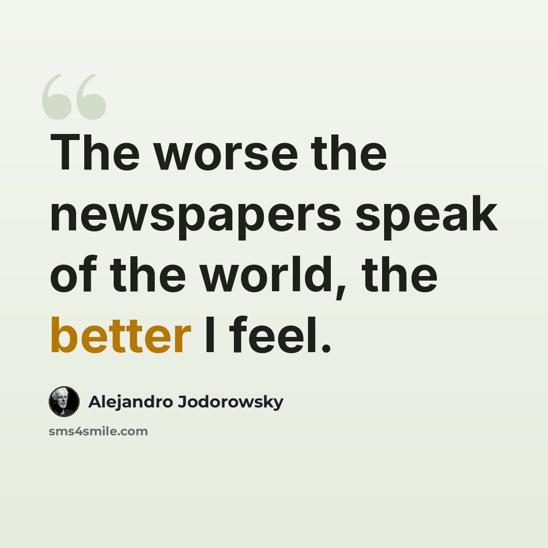 “The worse the newspapers speak of the world, the better I feel.” quote by Alejandro Jodorowsky