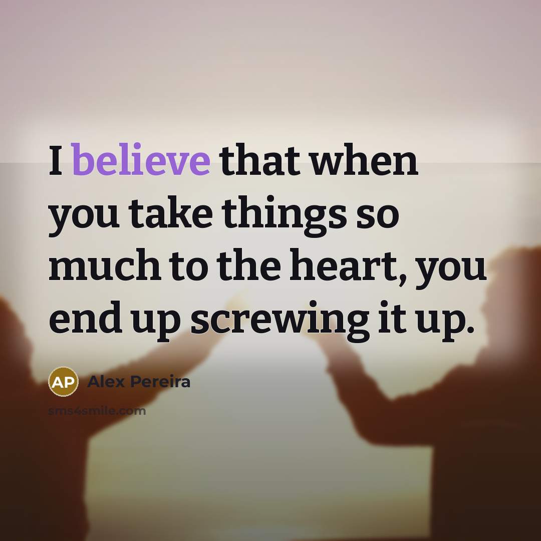 “I believe that when you take things so much to the heart, you end up screwing it up.” quote by Alex Pereira