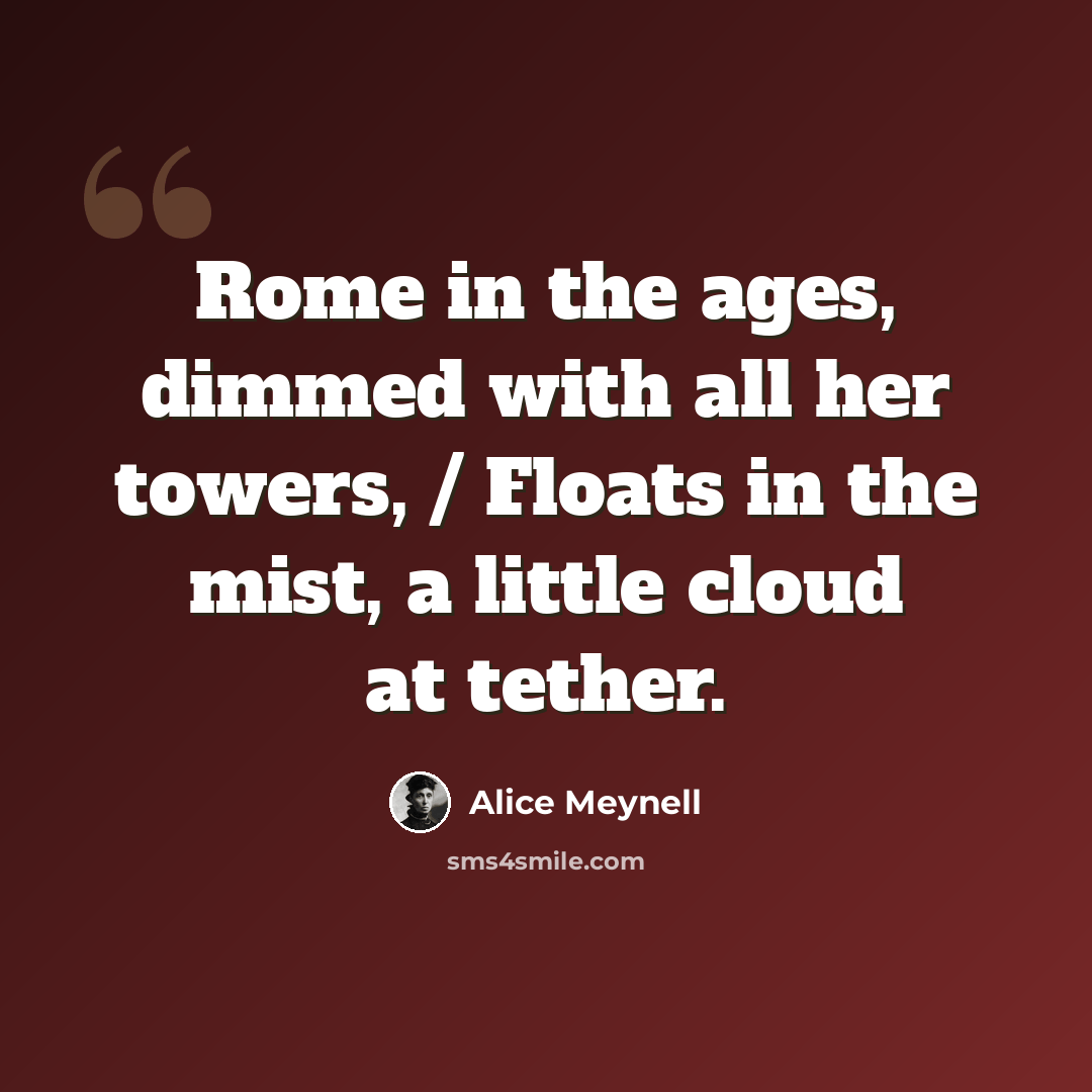 “Rome in the ages, dimmed with all her towers, / Floats in the mist, a little cloud at tether.” quote by Alice Meynell