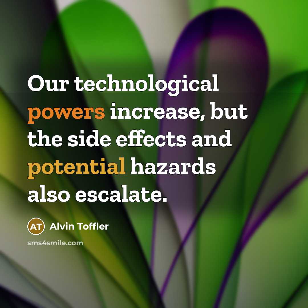 “Our technological powers increase, but the side effects and potential hazards also escalate.” quote by Alvin Toffler
