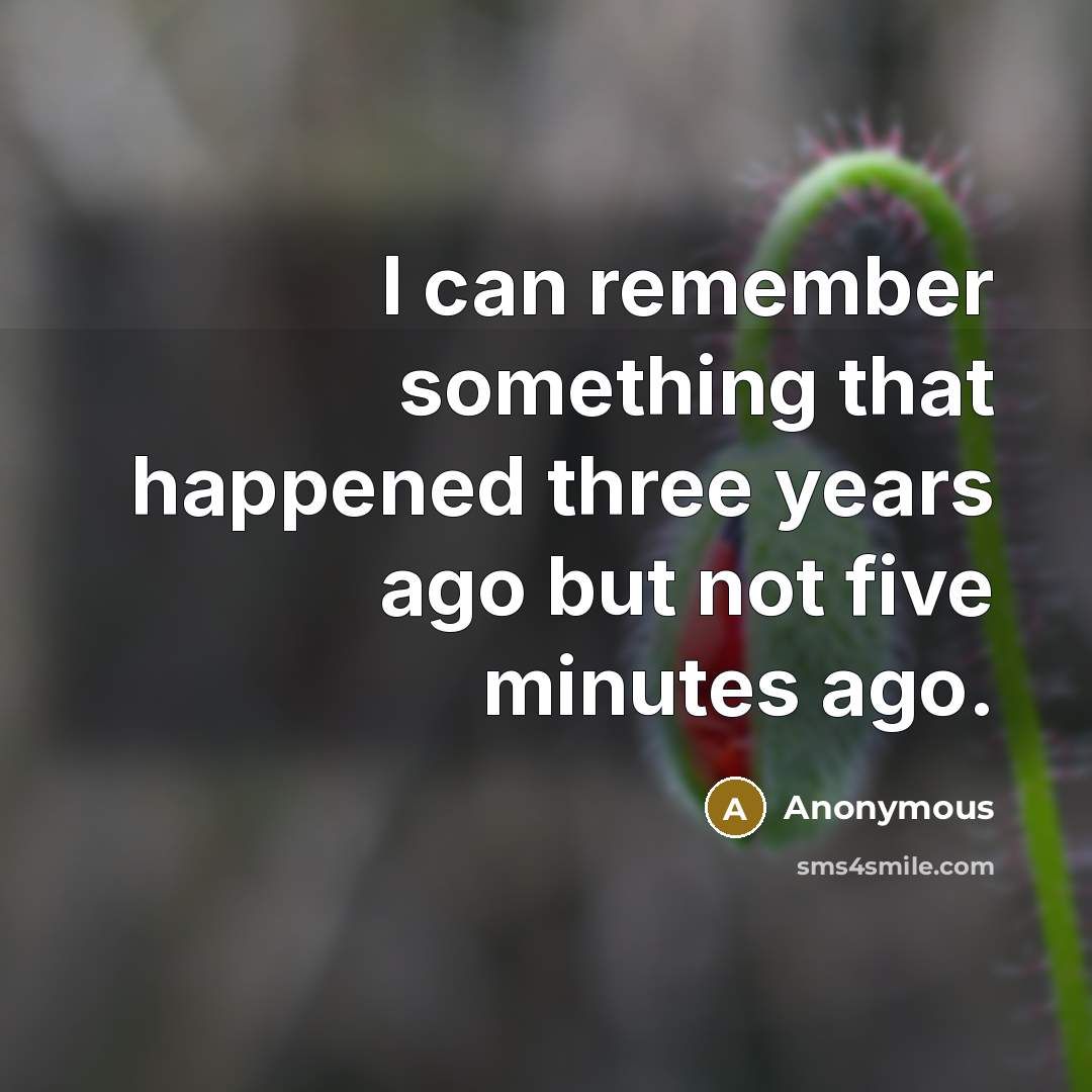 “I can remember something that happened three years ago but not five minutes ago.” quote by Anonymous