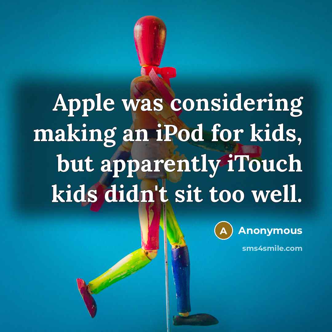 “Apple was considering making an iPod for kids, but apparently iTouch kids didn't sit too well.” quote by Anonymous