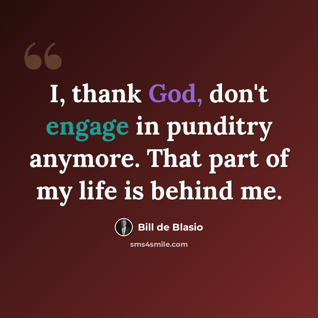 “I, thank God, don't engage in punditry anymore. That part of my life is behind me.” quote by Bill de Blasio