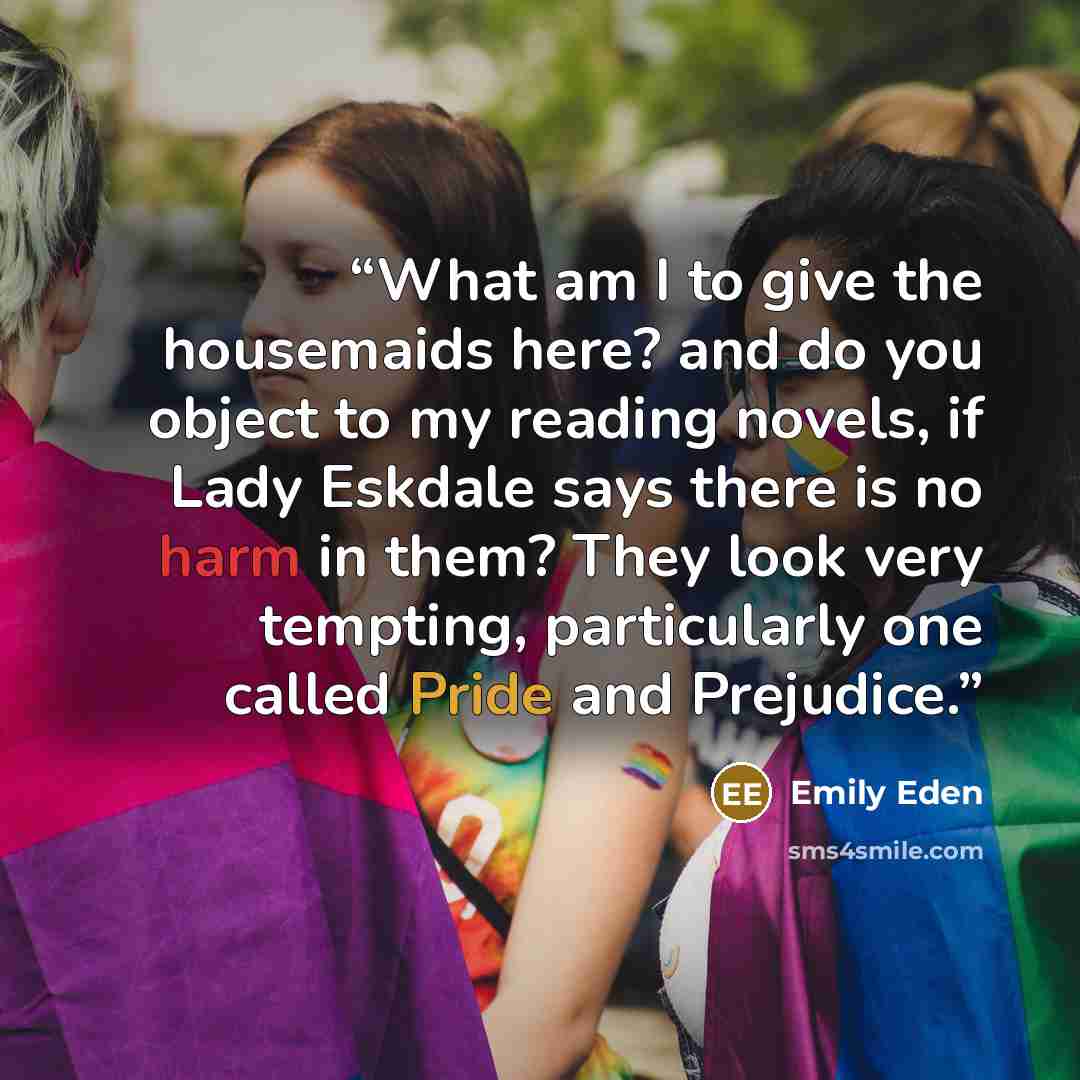 “What am I to give the housemaids here? and do you object to my reading novels, if Lady Eskdale says there is no harm in them? They look very tempting, particularly one called Pride and Prejudice.” quote by Emily Eden