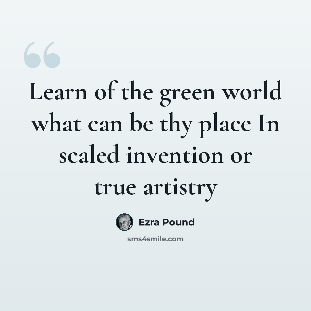 “Learn of the green world what can be thy place In scaled invention or true artistry” quote by Ezra Pound