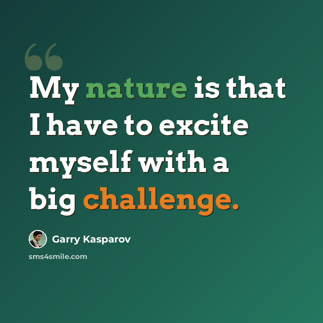 “My nature is that I have to excite myself with a big challenge.” quote by Garry Kasparov