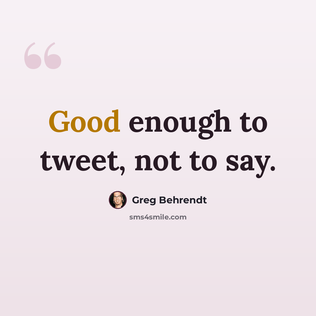 “Good enough to tweet, not to say.” quote by Greg Behrendt