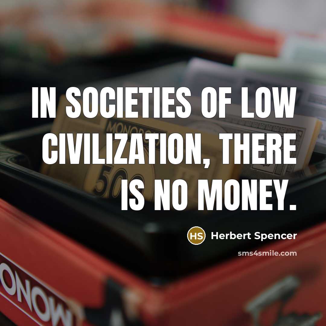 “In societies of low civilization, there is no money.” quote by Herbert Spencer
