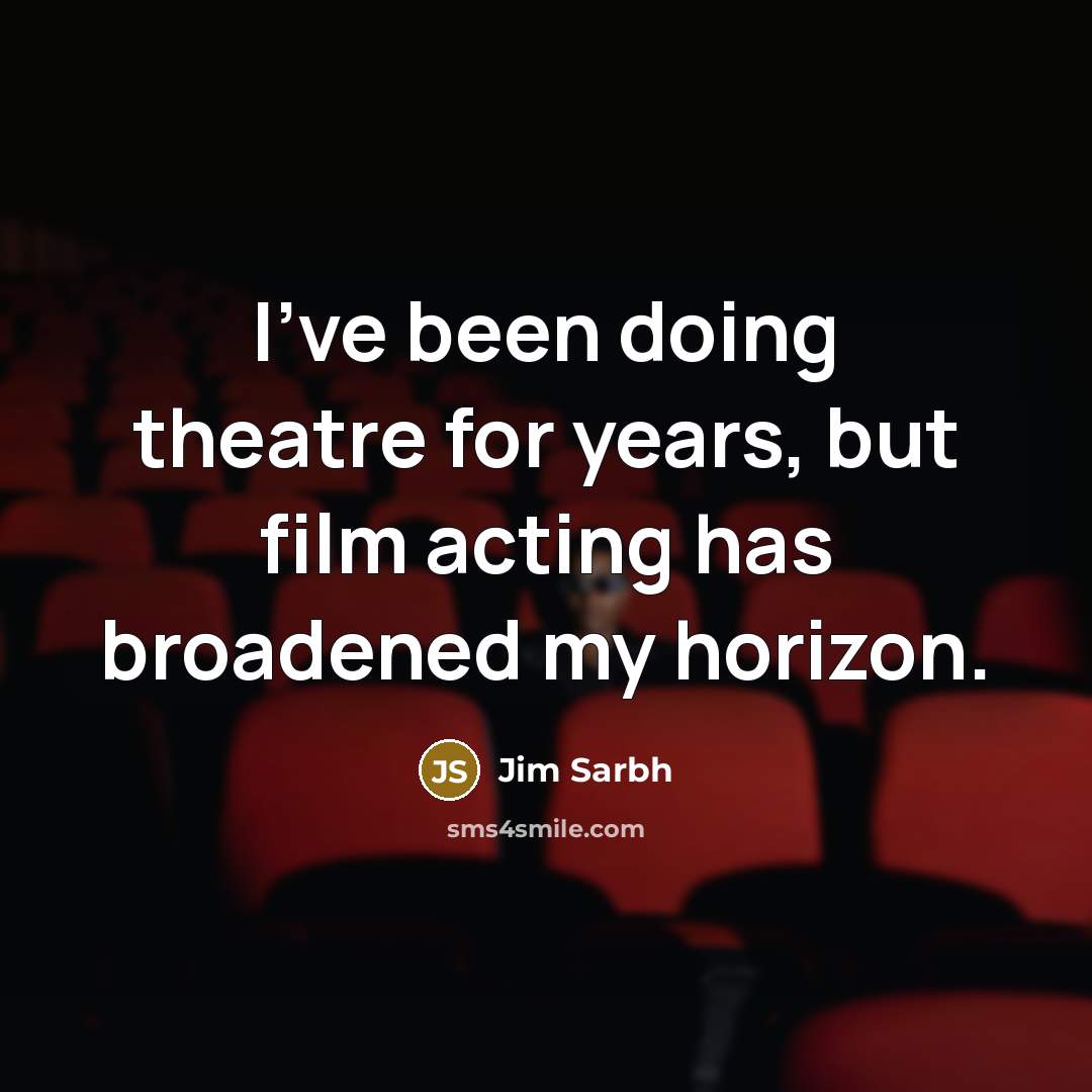 “I've been doing theatre for years, but film acting has broadened my horizon.” quote by Jim Sarbh