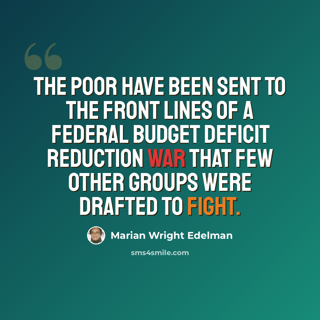 “The poor have been sent to the front lines of a federal budget deficit reduction war that few other groups were drafted to fight.” quote by Marian Wright Edelman