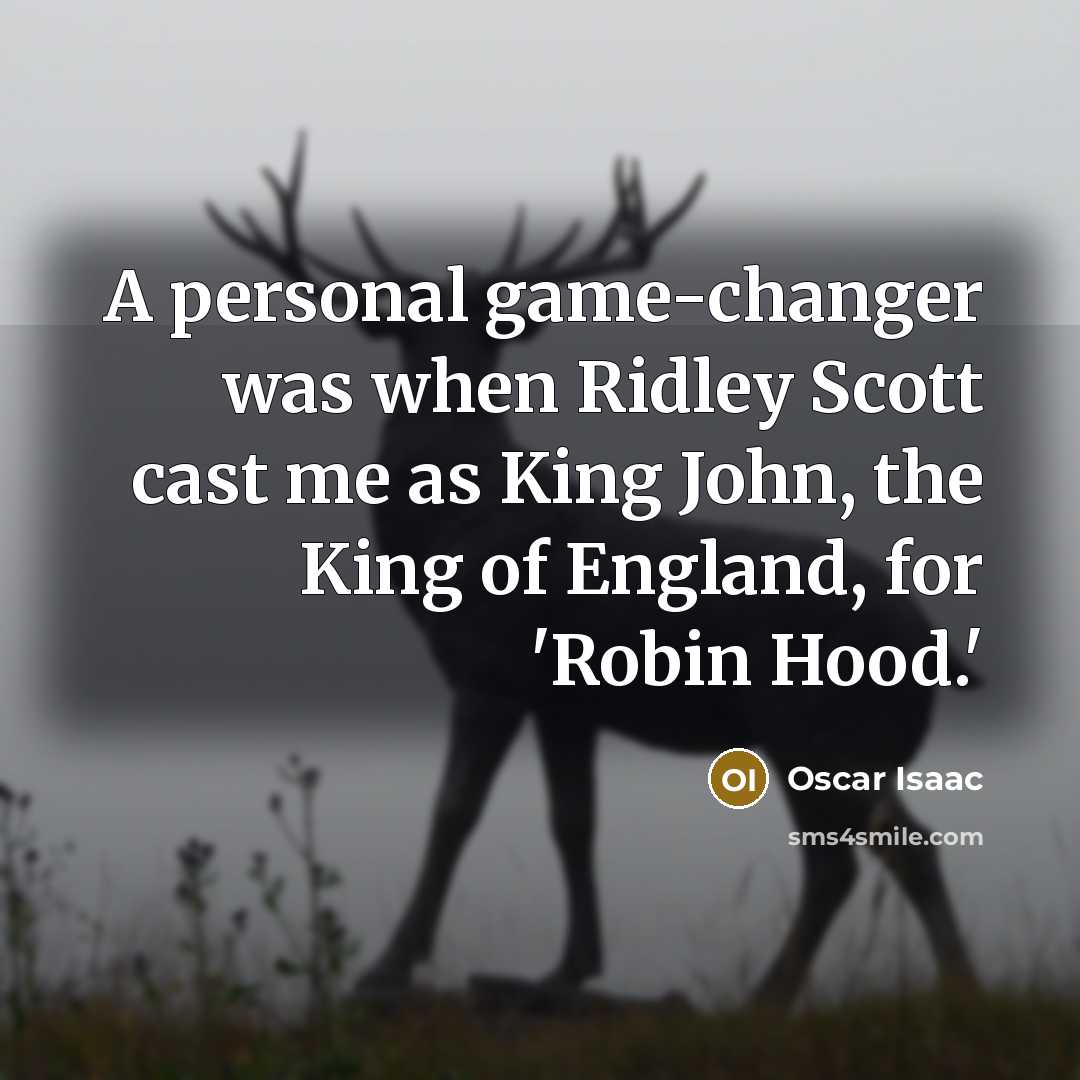 “A personal game-changer was when Ridley Scott cast me as King John, the King of England, for 'Robin Hood.'” quote by Oscar Isaac